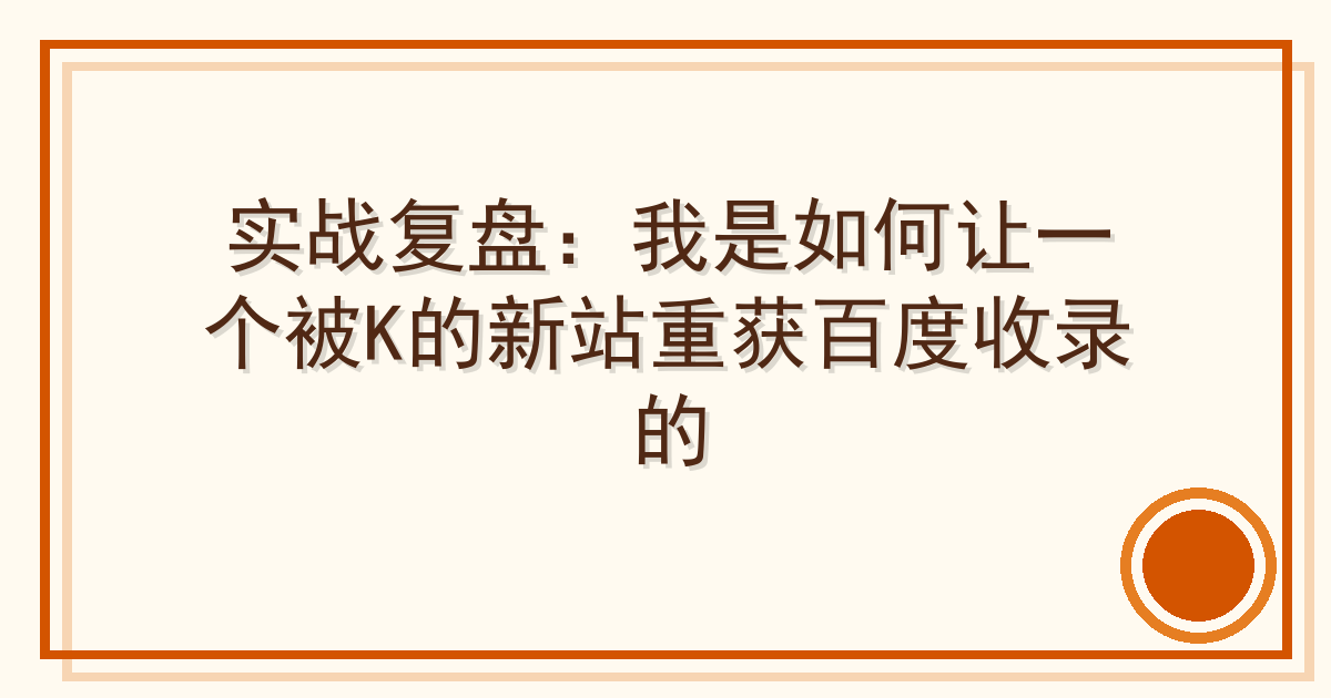 实战复盘：我是如何让一个被K的新站重获百度收录的 Cover